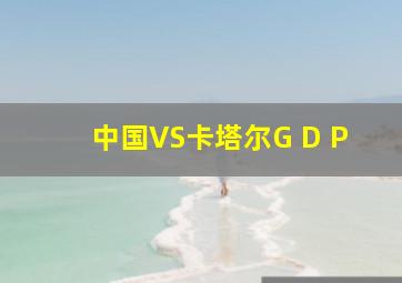 中国VS卡塔尔G D P